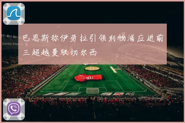 巴恩斯称伊劳拉引领利物浦应进前三超越曼联切尔西