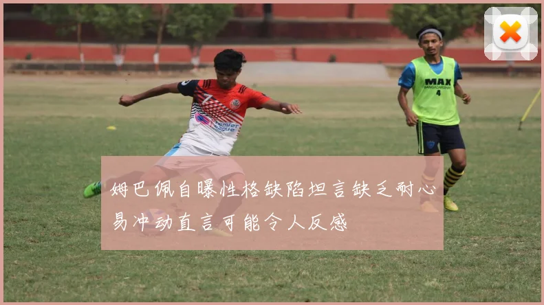 姆巴佩自曝性格缺陷坦言缺乏耐心易冲动直言可能令人反感