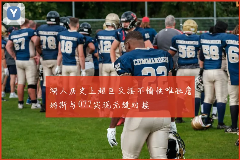 湖人历史上超巨交接不愉快唯独詹姆斯与077实现无缝对接