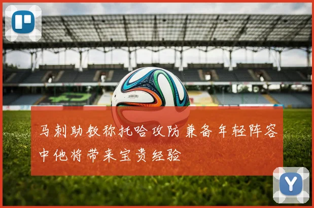马刺助教称托哈攻防兼备年轻阵容中他将带来宝贵经验
