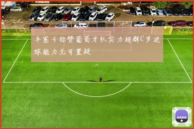 丰塞卡称赞葡萄牙队实力超群C罗进球能力无可置疑