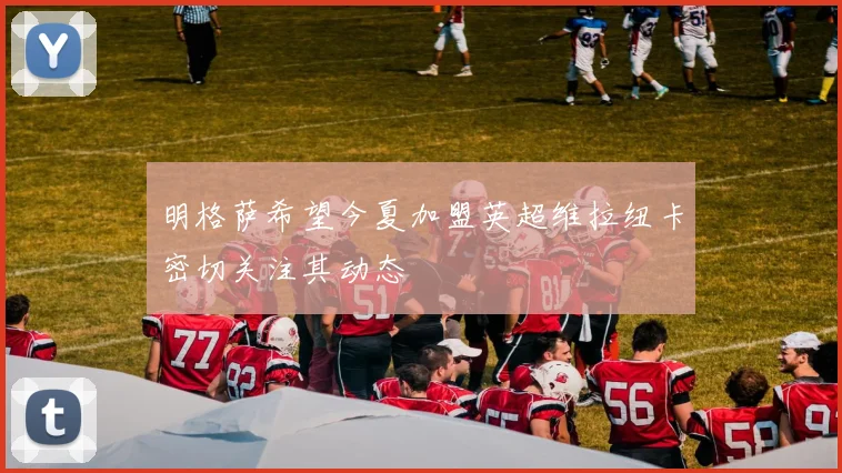 明格萨希望今夏加盟英超维拉纽卡密切关注其动态